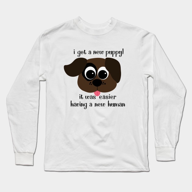 I Got a New Puppy, It was Easier Having a New Human Long Sleeve T-Shirt by TreetopDigital